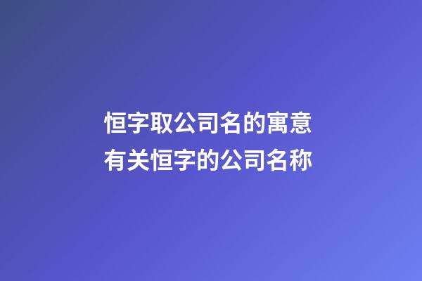 恒字取公司名的寓意 有关恒字的公司名称-第1张-公司起名-玄机派